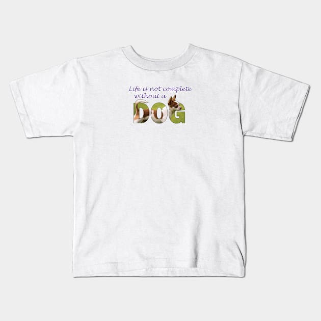 Life is not complete without my dog - chihuahua oil painting word art Kids T-Shirt by DawnDesignsWordArt